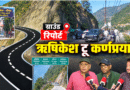 ऋषिकेश से कर्णप्रयाग तक एनएच का रियलिटी चेक, ऑल वेदर रोड से विंटर टूरिज्म बन रहा है ‘गेम चेंजर’