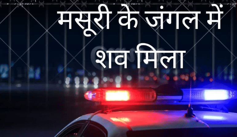 मसूरी के जंगल में 22 साल के युवक का शव मिलने से सनसनी, सुमित पाल की देहरादून में दर्ज थी गुमशुदगी